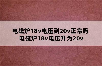 电磁炉18v电压到20v正常吗 电磁炉18v电压升为20v